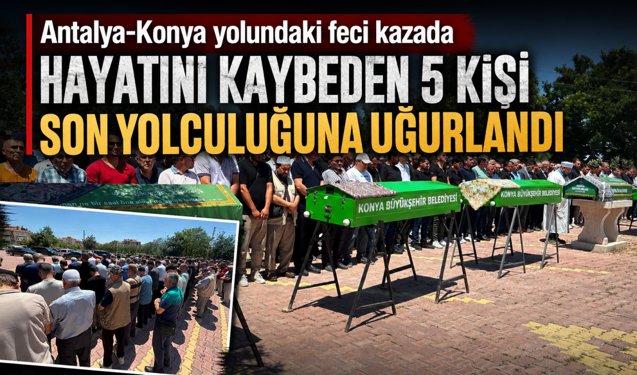 Antalya-Konya yolundaki feci kazada hayatını kaybeden 5 kişi son yolculuğuna uğurlandı