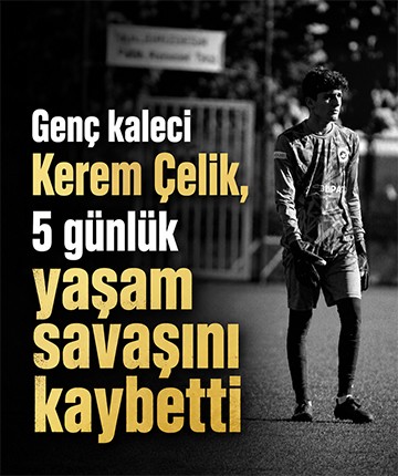 Genç kaleci Kerem Çelik, 5 günlük yaşam savaşını kaybetti