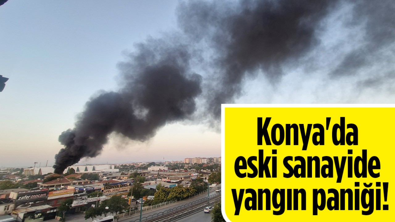 Konya'da eski sanayide yangın paniği!
