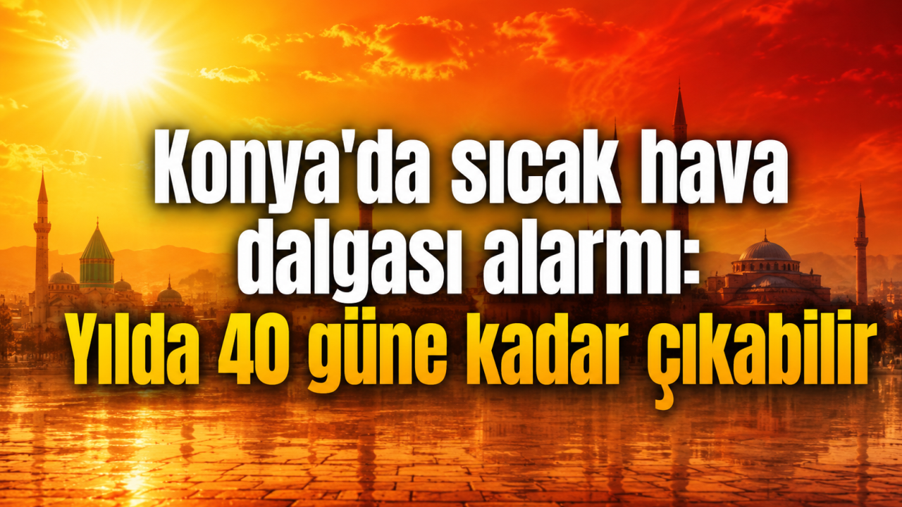 Konya’da sıcak hava dalgası alarmı: Yılda 40 güne kadar çıkabilir