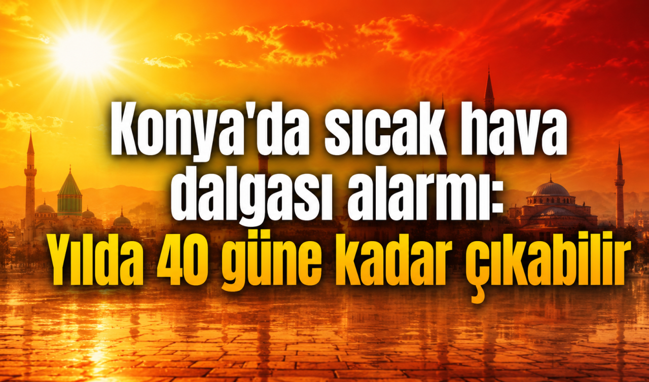 Konya’da sıcak hava dalgası alarmı: Yılda 40 güne kadar çıkabilir