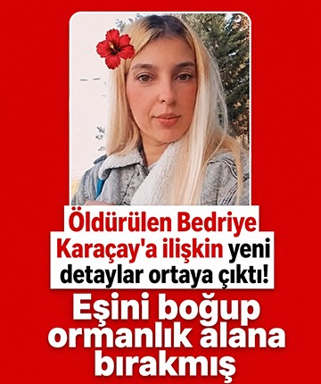 Öldürülen Bedriye Karaçay'a ilişkin yeni detaylar ortaya çıktı! Eşini boğup ormanlık alana bırakmış