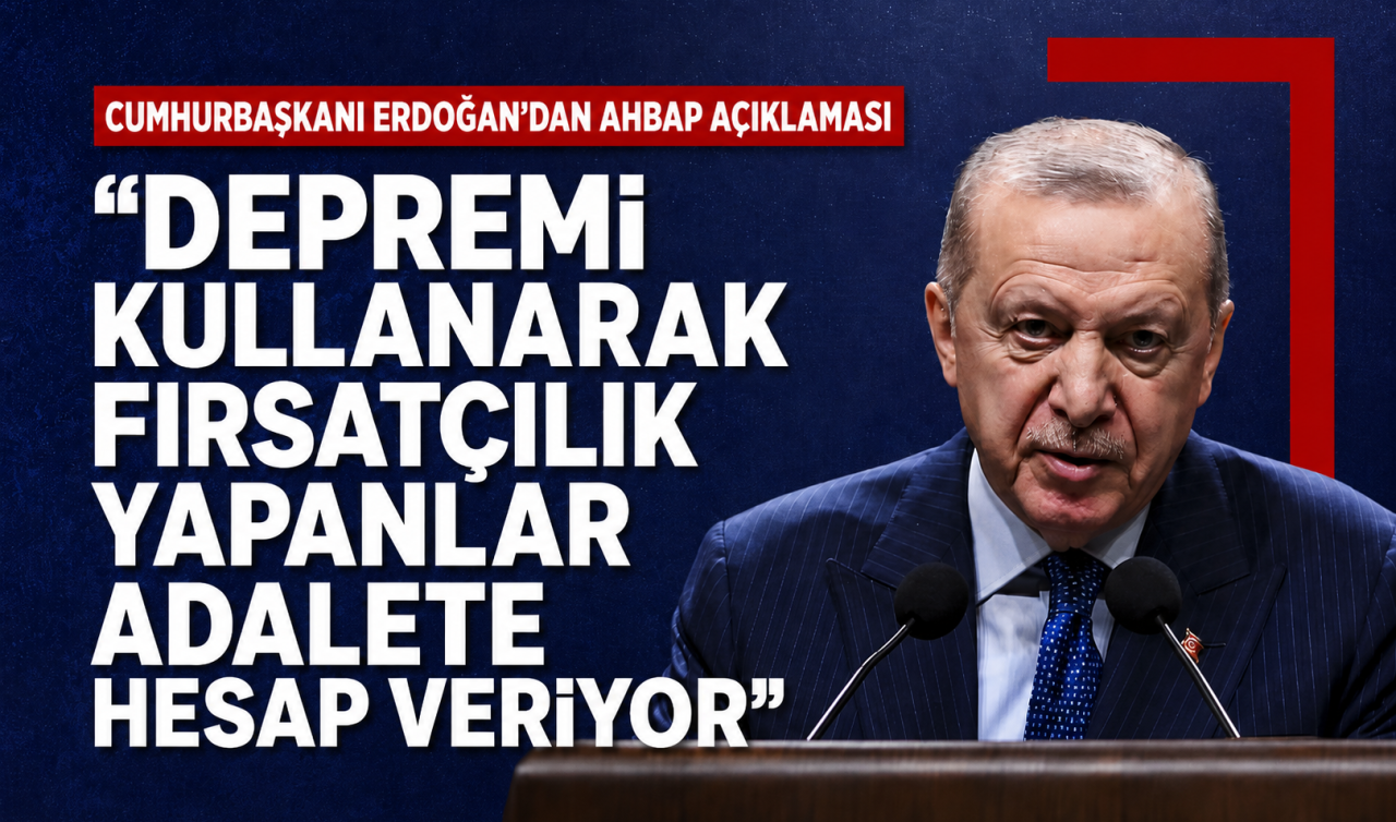Cumhurbaşkanı Erdoğan'dan Ahbap açıklaması: Depremi kullanarak fırsatçılık yapanlar adalete hesap veriyor