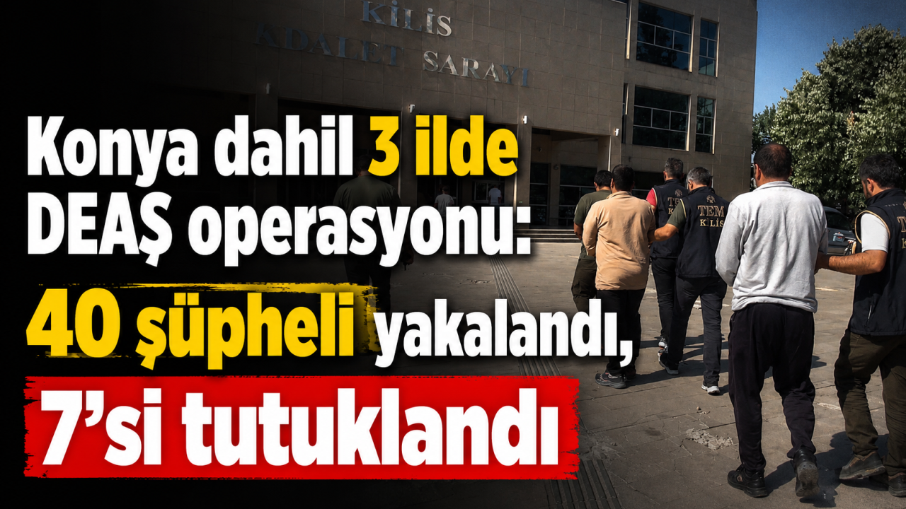 Konya dahil 3 ilde DEAŞ operasyonu: 40 şüpheli yakalandı, 7'si tutuklandı