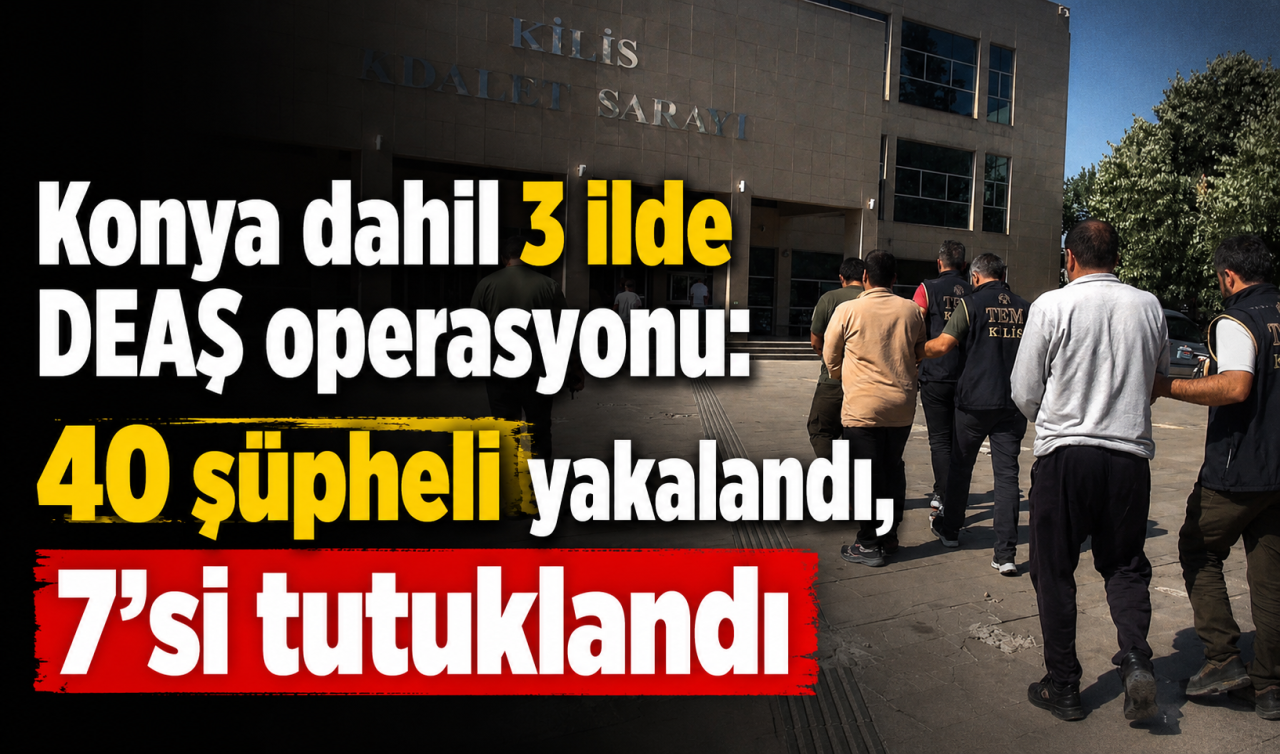 Konya dahil 3 ilde DEAŞ operasyonu: 40 şüpheli yakalandı, 7'si tutuklandı
