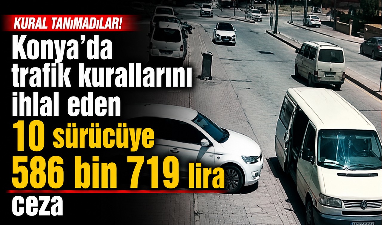 Konya'da trafik kurallarını ihlal eden 10 sürücüye 586 bin 719 lira ceza