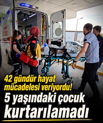 42 gündür hayat mücadelesi veriyordu! 5 yaşındaki çocuk kurtarılamadı