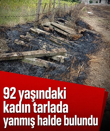 92 yaşındaki kadın tarlada yanmış halde bulundu