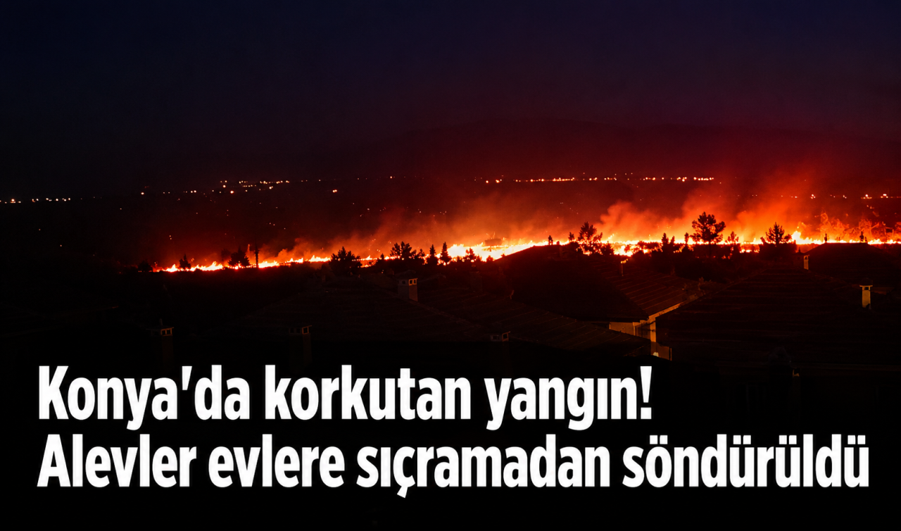Konya'da korkutan yangın! Alevler evlere sıçramadan söndürüldü
