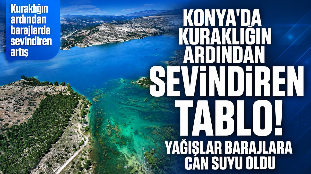 Konya'da kuraklığın ardından sevindiren tablo! Yağışlar barajlara can suyu oldu