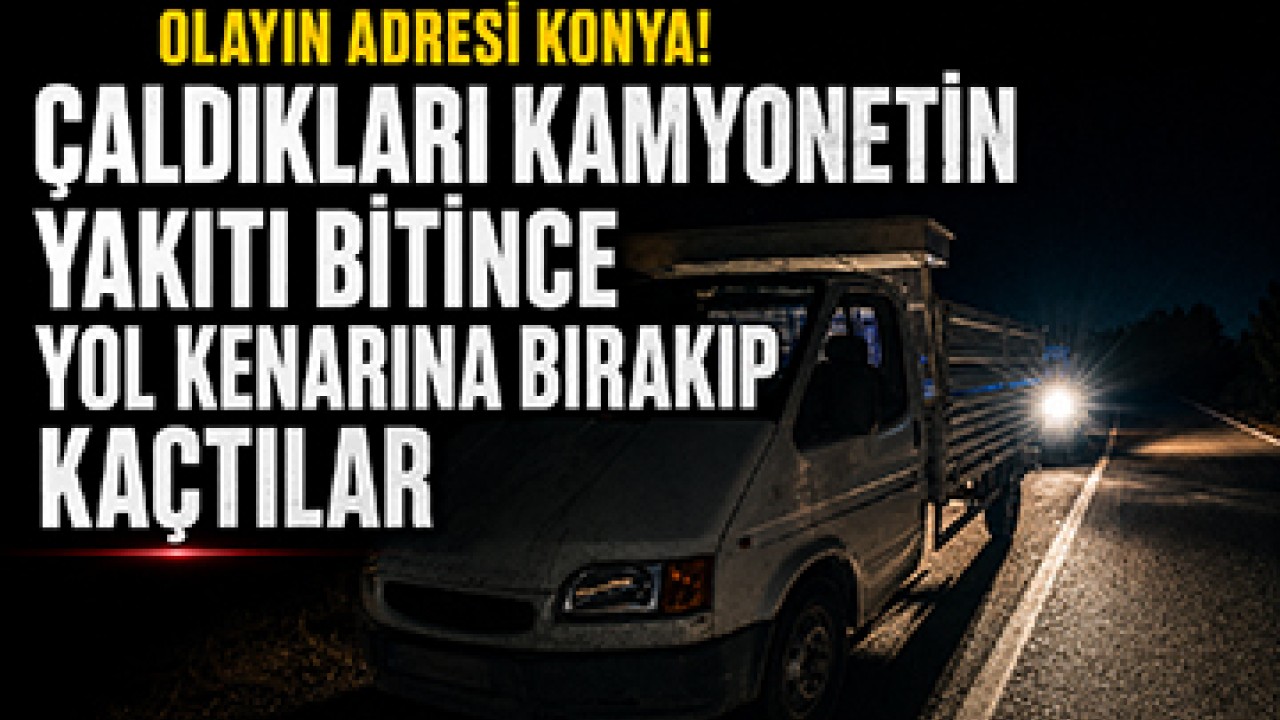 Olayın adresi Konya! Çaldıkları kamyonetin yakıtı bitince yol kenarına bırakıp kaçtılar