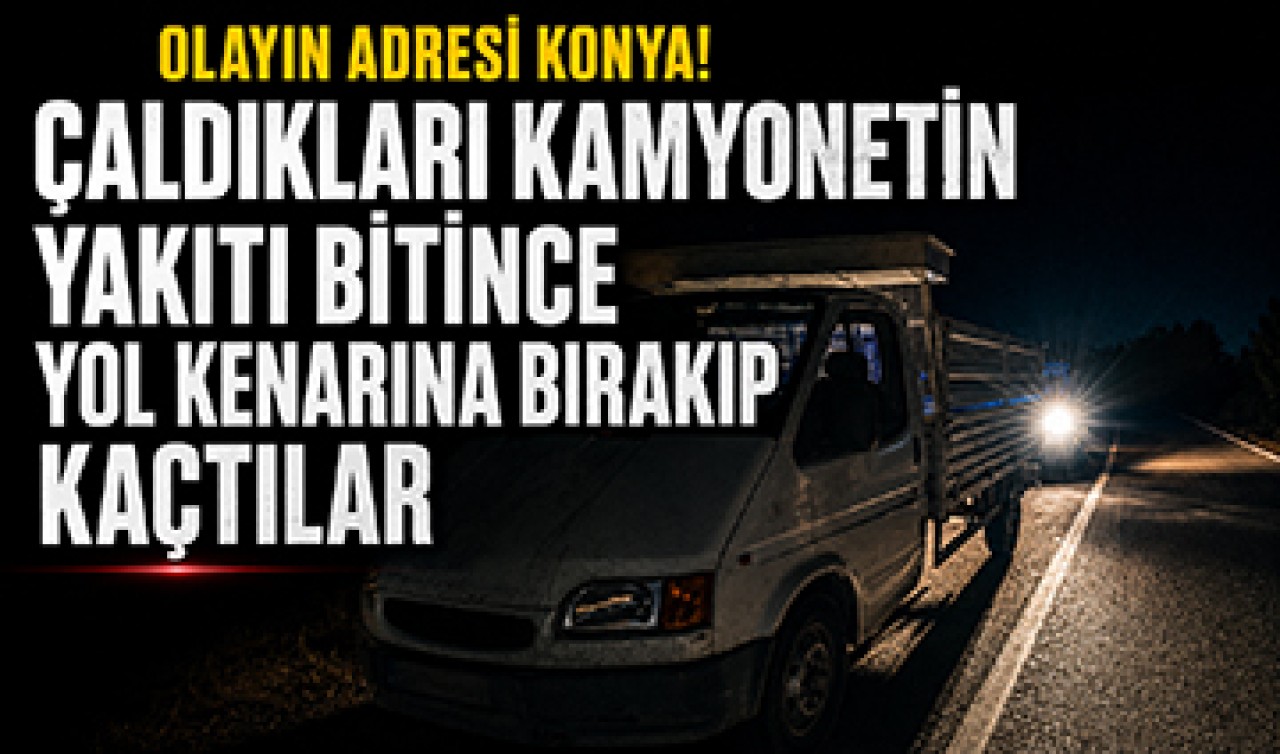Olayın adresi Konya! Çaldıkları kamyonetin yakıtı bitince yol kenarına bırakıp kaçtılar