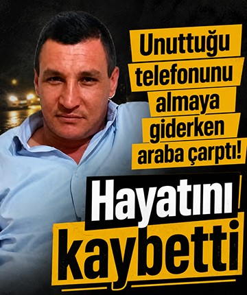 Unuttuğu telefonunu almaya giderken arabanın çarptığı servis şoförü hayatını kaybetti