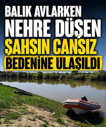 Balık avlarken nehre düşen şahsın cansız bedenine ulaşıldı