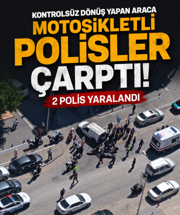 Kontrolsüz dönüş yapan araca motosikletli polisler çarptı: 2 polis yaralandı