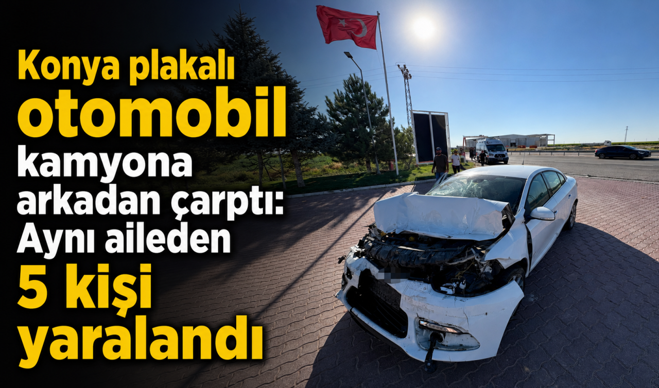 Konya plakalı otomobil kamyona arkadan çarptı: Aynı aileden 5 kişi yaralandı