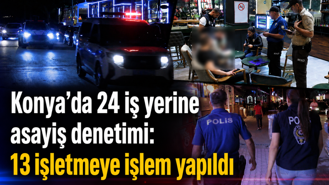 Konya’da 24 iş yerine asayiş denetimi: 13 işletmeye işlem yapıldı
