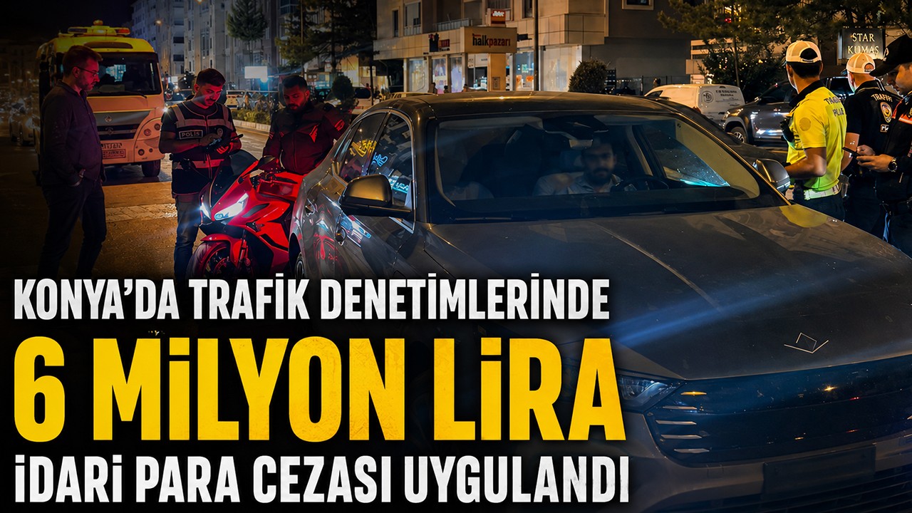 Konya'da trafik denetimlerinde 6 milyon lira idari para cezası uygulandı