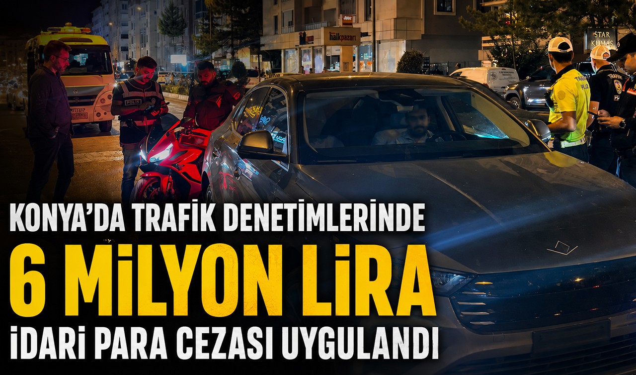 Konya'da trafik denetimlerinde 6 milyon lira idari para cezası uygulandı