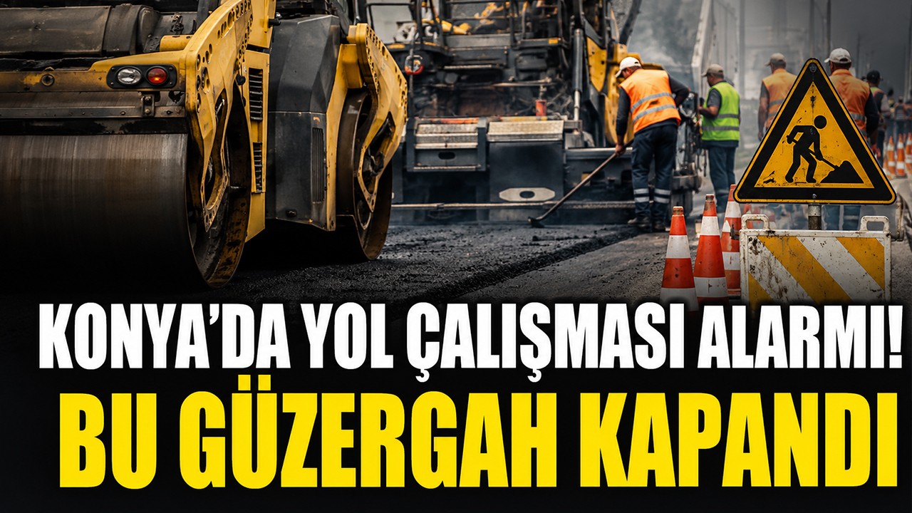 Konya’da yol çalışması alarmı! Bu güzergah kapandı