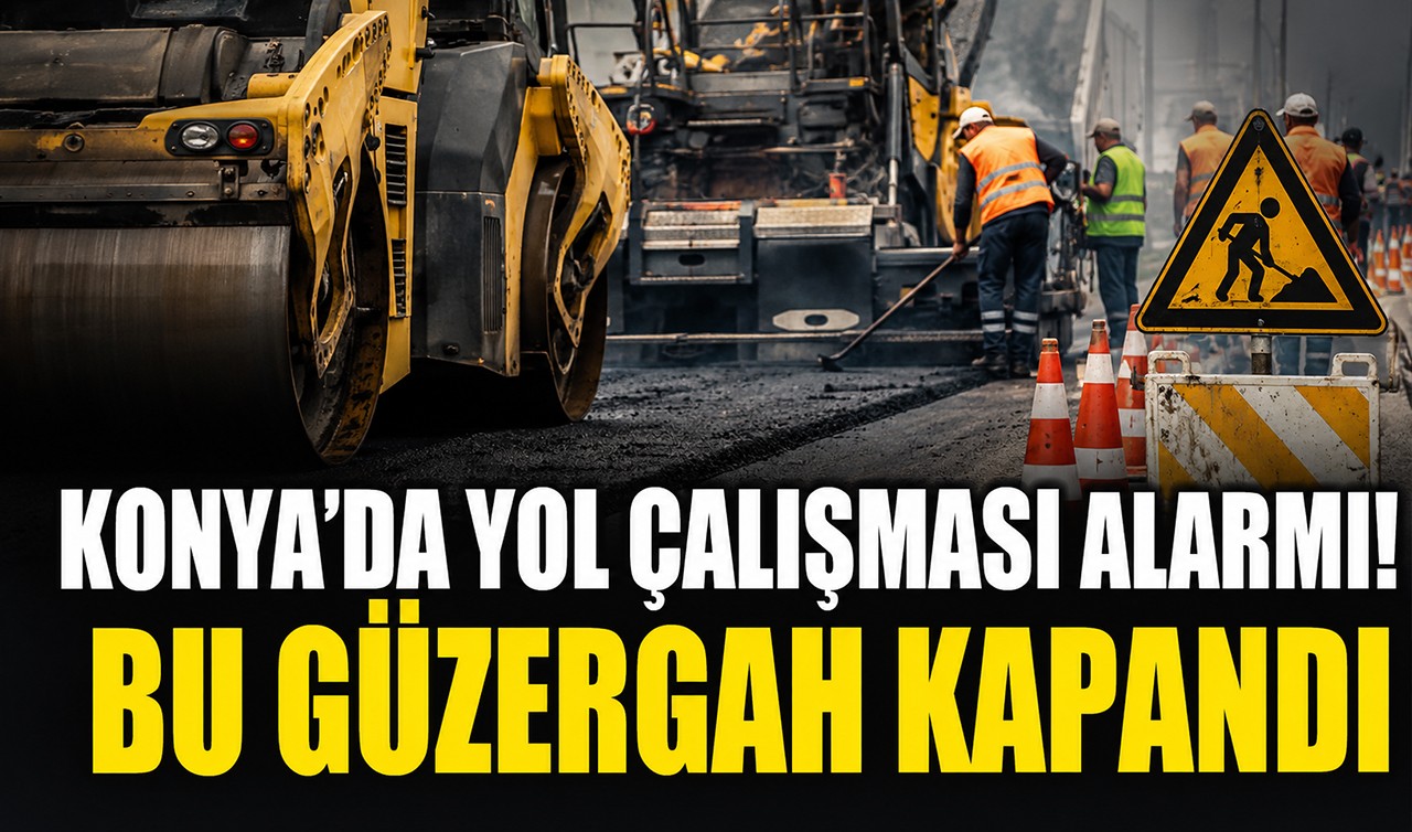 Konya’da yol çalışması alarmı! Bu güzergah kapandı