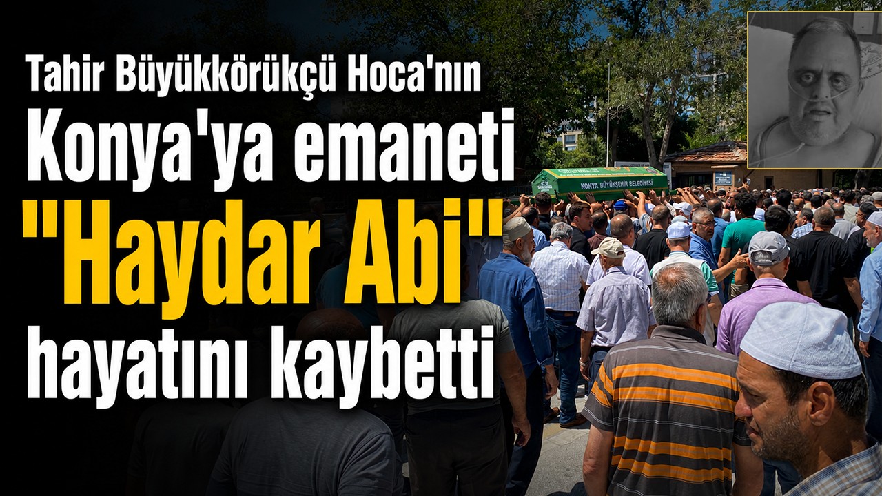 Tahir Büyükkörükçü Hoca'nın Konya'ya emaneti "Haydar Abi" hayatını kaybetti