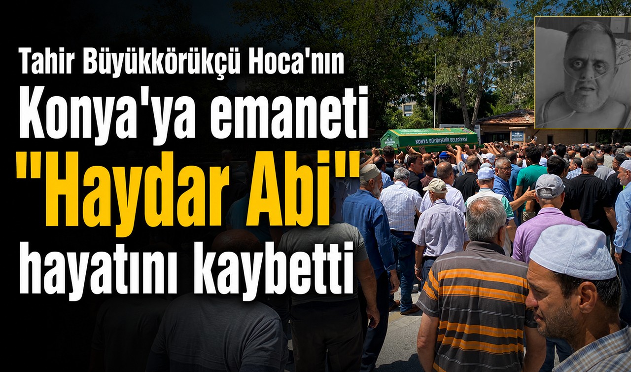 Tahir Büyükkörükçü Hoca'nın Konya'ya emaneti "Haydar Abi" hayatını kaybetti