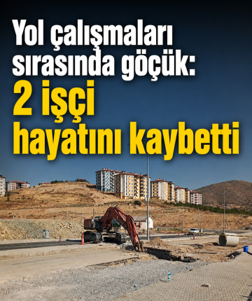 Yol çalışmaları sırasında göçük: 2 işçi hayatını kaybetti