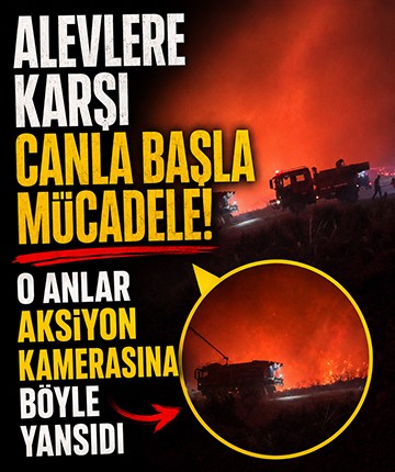 Alevlere karşı canla başla mücadele! O anlar aksiyon kamerasına böyle yansıdı