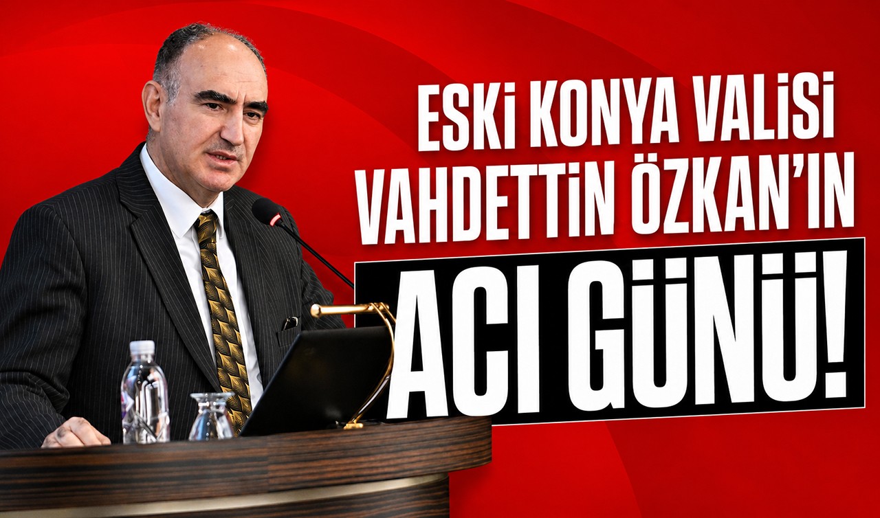 Eski Konya Valisi Vahdettin Özkan’ın acı günü