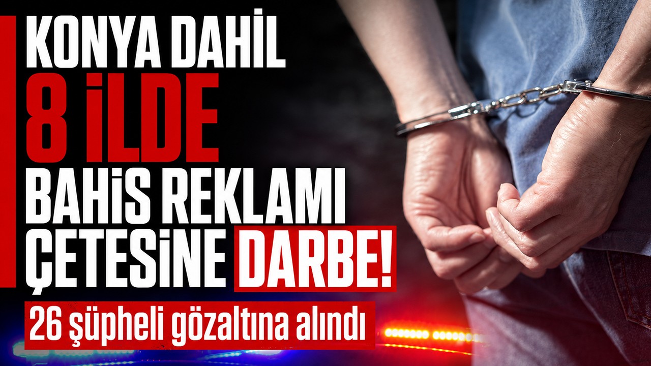 Konya dahil 8 ilde bahis reklamı çetesine darbe! 26 şüpheli gözaltına alındı