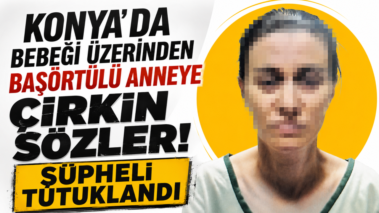 Konya’da bebeği üzerinden başörtülü anneye çirkin sözler! Şüpheli tutuklandı