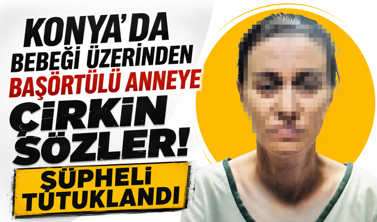 Konya’da bebeği üzerinden başörtülü anneye çirkin sözler! Şüpheli tutuklandı