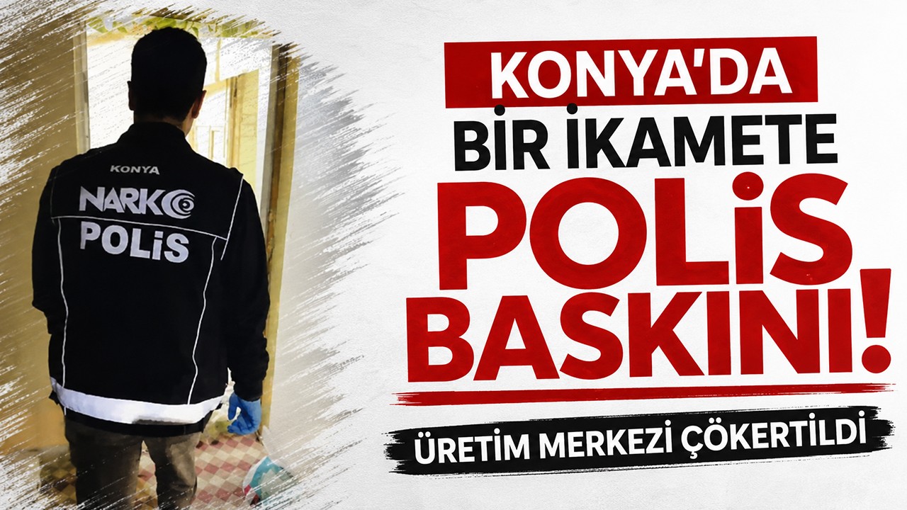 Konya'da bir ikamete polis baskını! Üretim merkezi çökertildi