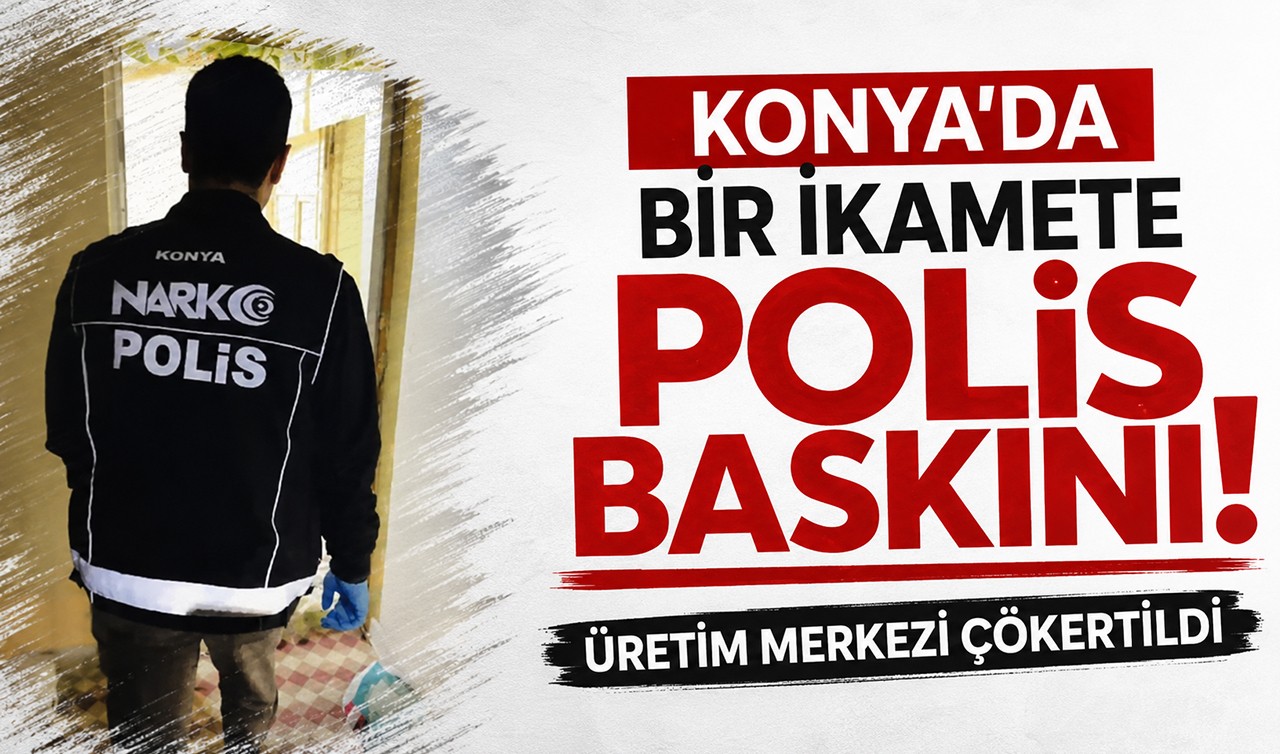 Konya'da bir ikamete polis baskını! Üretim merkezi çökertildi