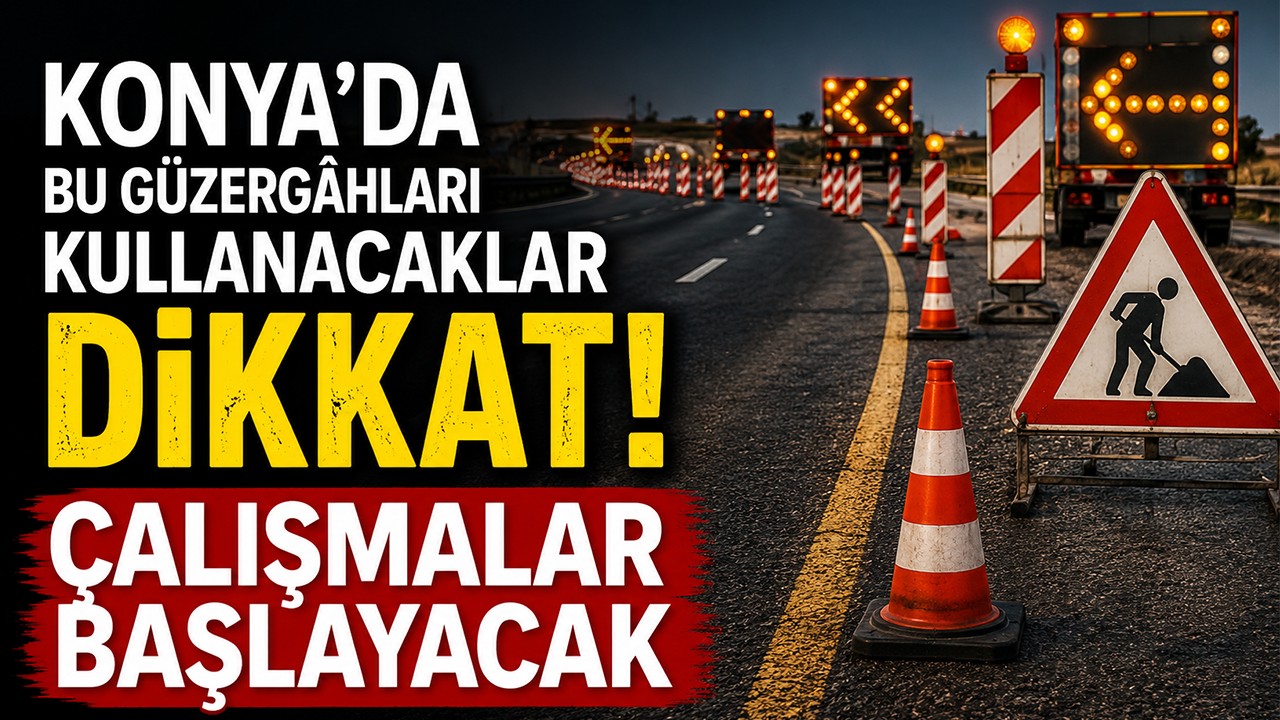 Konya’da bu güzergâhları kullanacaklar dikkat! Çalışmalar başlayacak