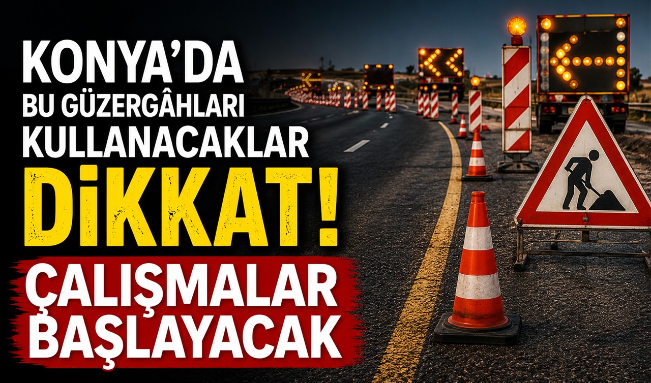 Konya’da bu güzergâhları kullanacaklar dikkat! Çalışmalar başlayacak