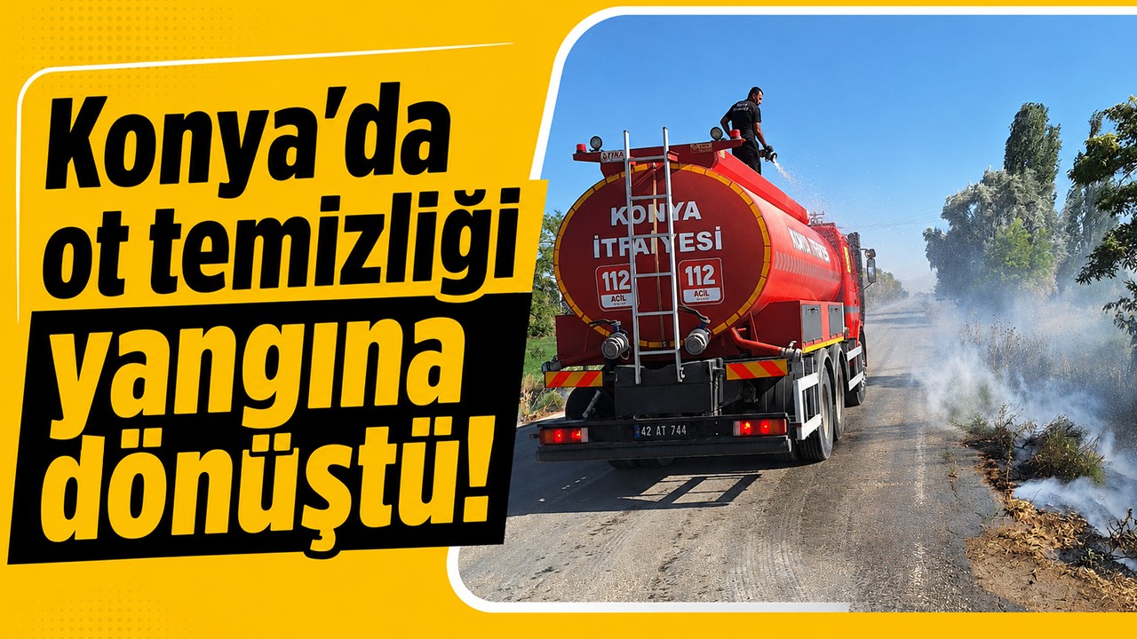 Konya'da ot temizliği yangına dönüştü!