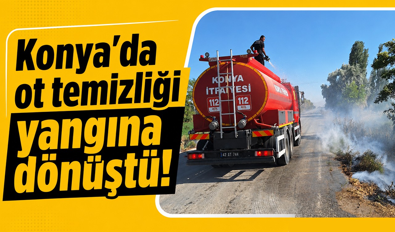 Konya'da ot temizliği yangına dönüştü!