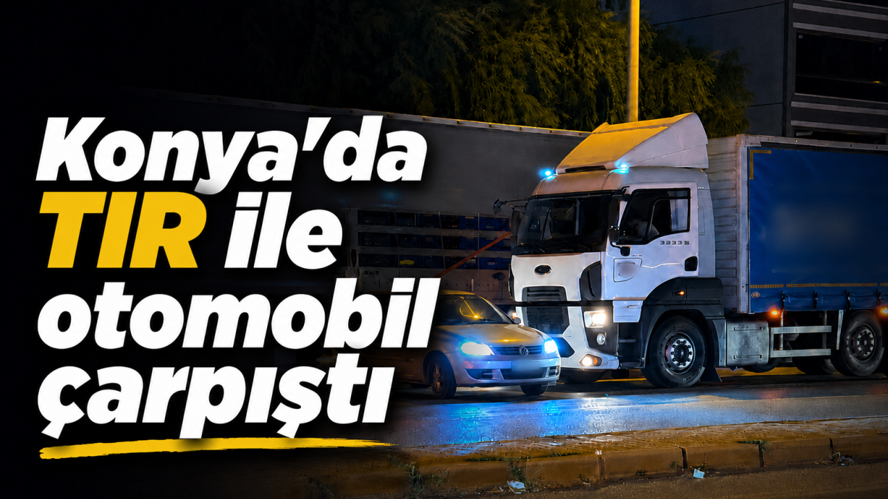 Konya'da tır ile otomobil çarpıştı