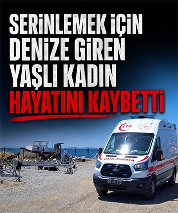 Serinlemek için denize giren yaşlı kadın hayatını kaybetti