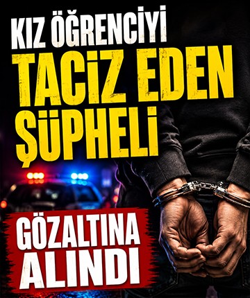 Kız öğrenciyi taciz eden şüpheli gözaltına alındı