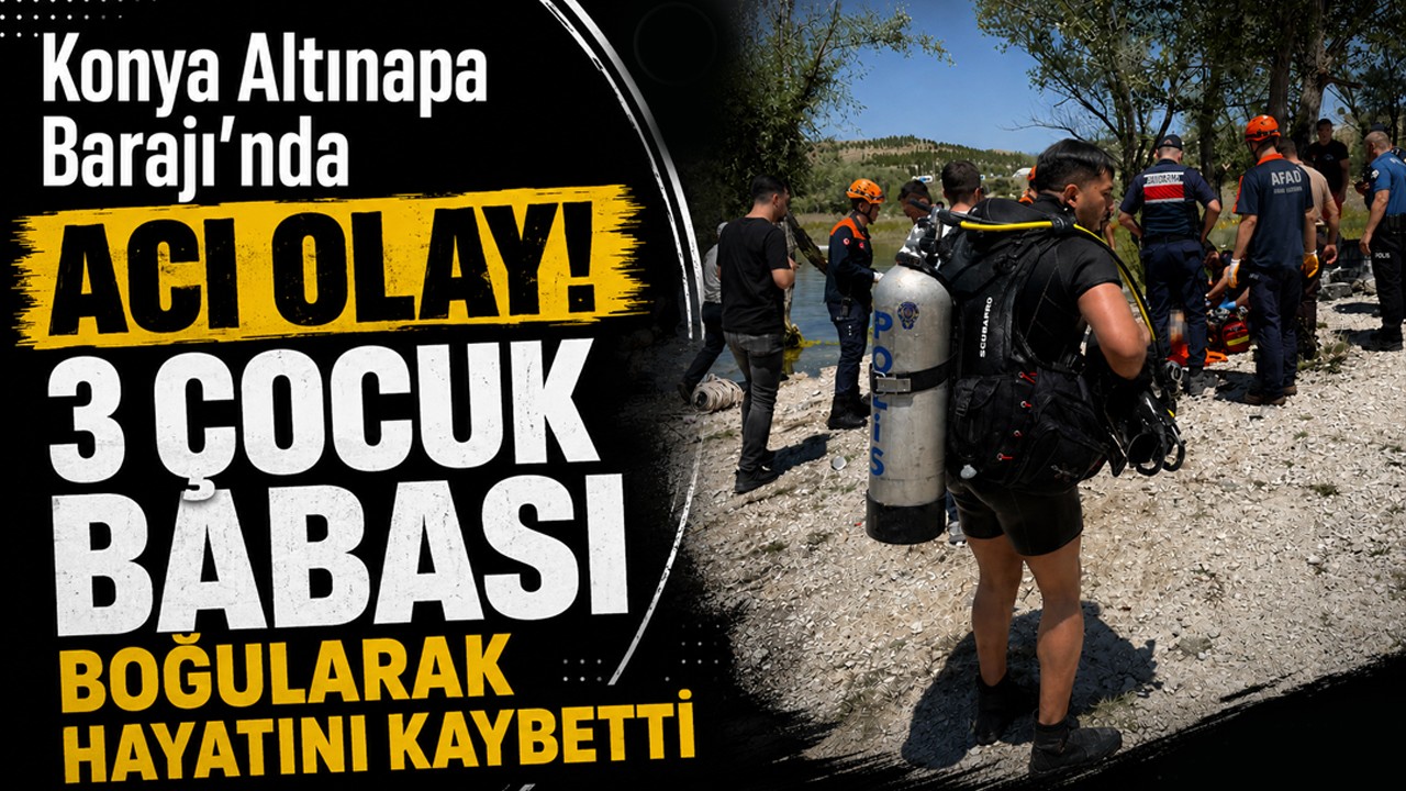 Konya Altınapa Barajı’nda acı olay! 3 çocuk babası boğularak hayatını kaybetti