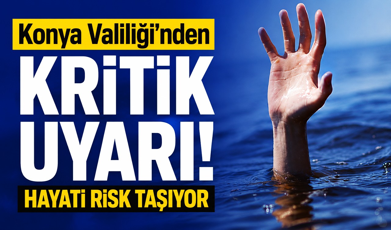 Konya Valiliği’nden kritik uyarı! Hayati risk taşıyor