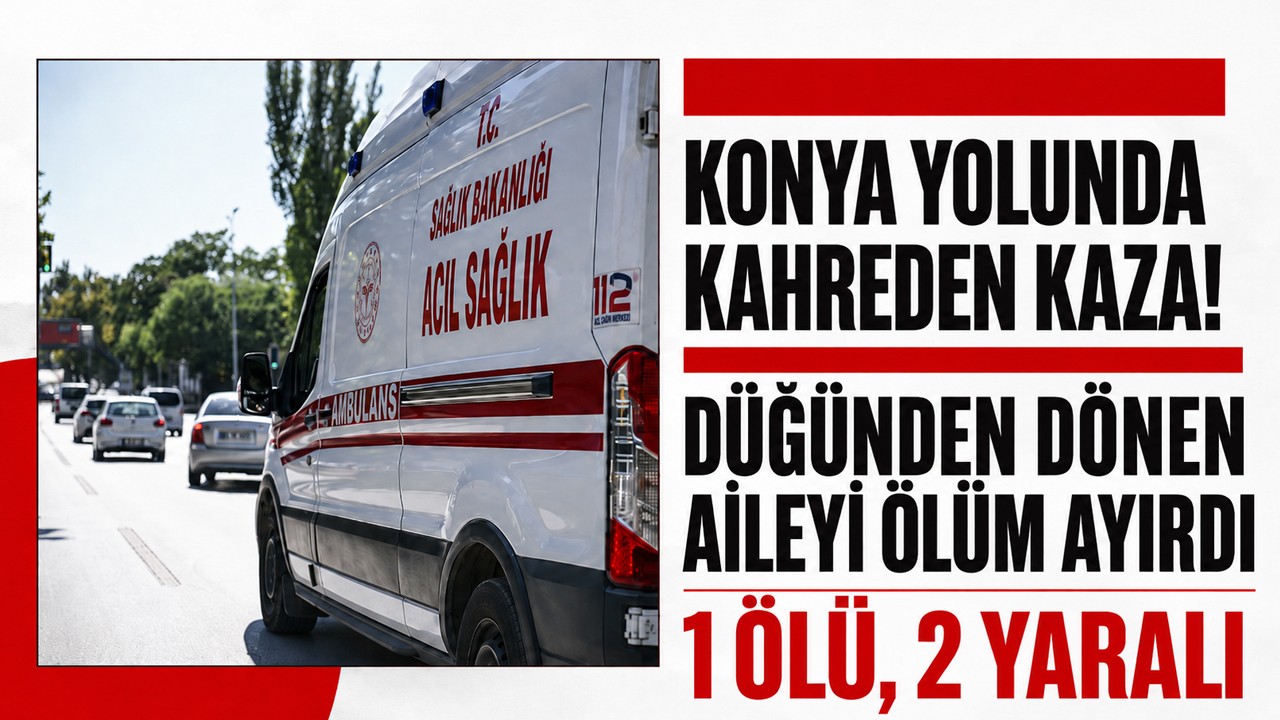 Konya yolunda kahreden kaza! Düğünden dönen aileyi ölüm ayırdı: 1 ölü, 2 yaralı