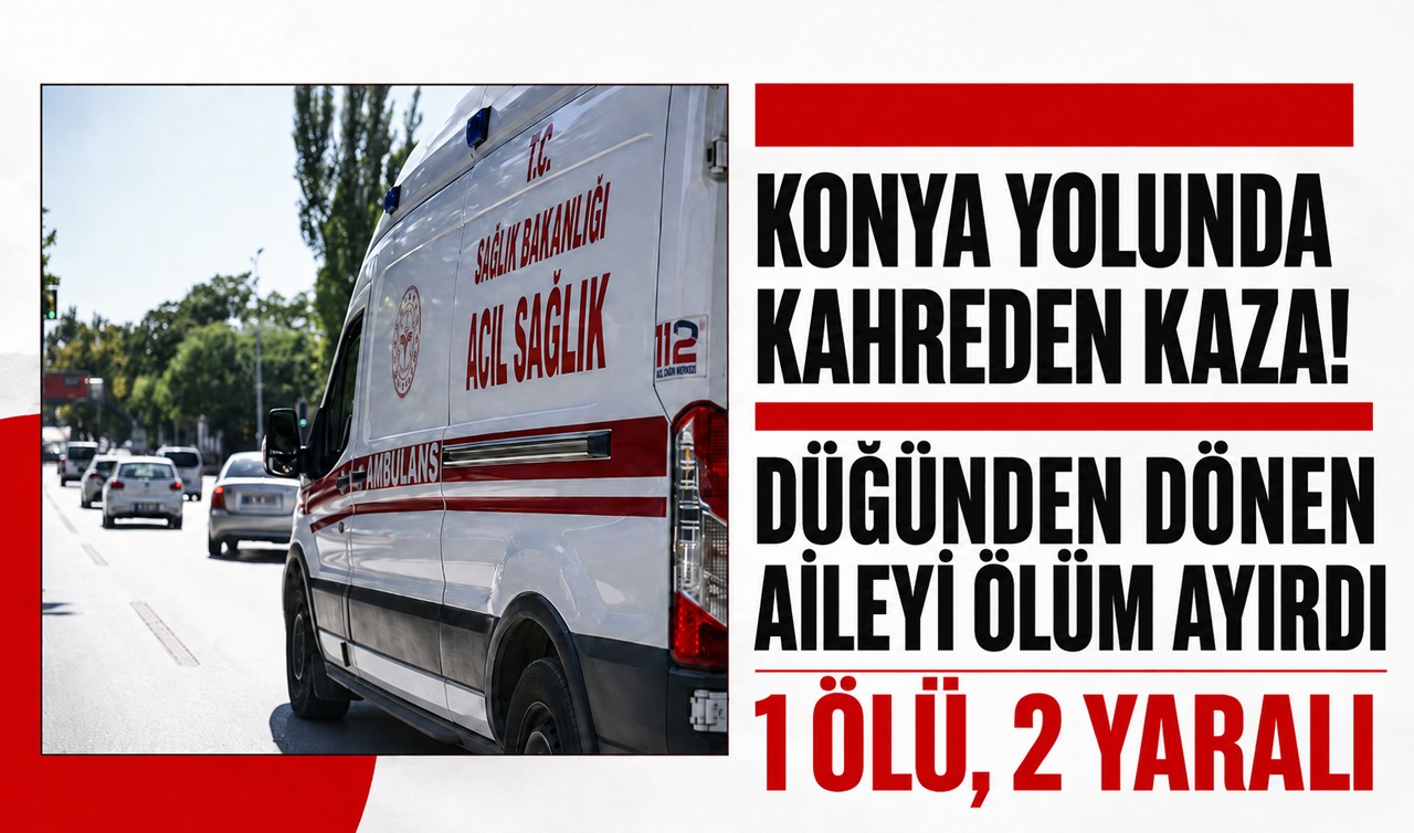 Konya yolunda kahreden kaza! Düğünden dönen aileyi ölüm ayırdı: 1 ölü, 2 yaralı