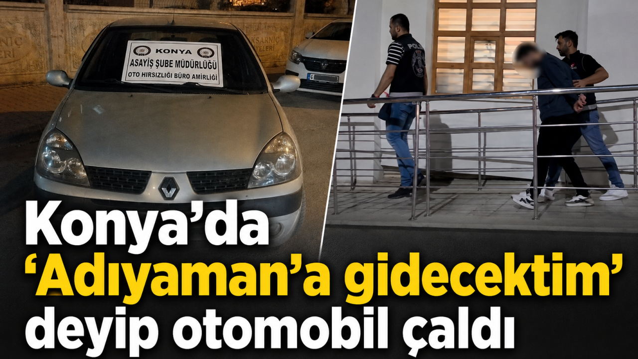 Konya’da “Adıyaman’a gidecektim” deyip otomobil çaldı