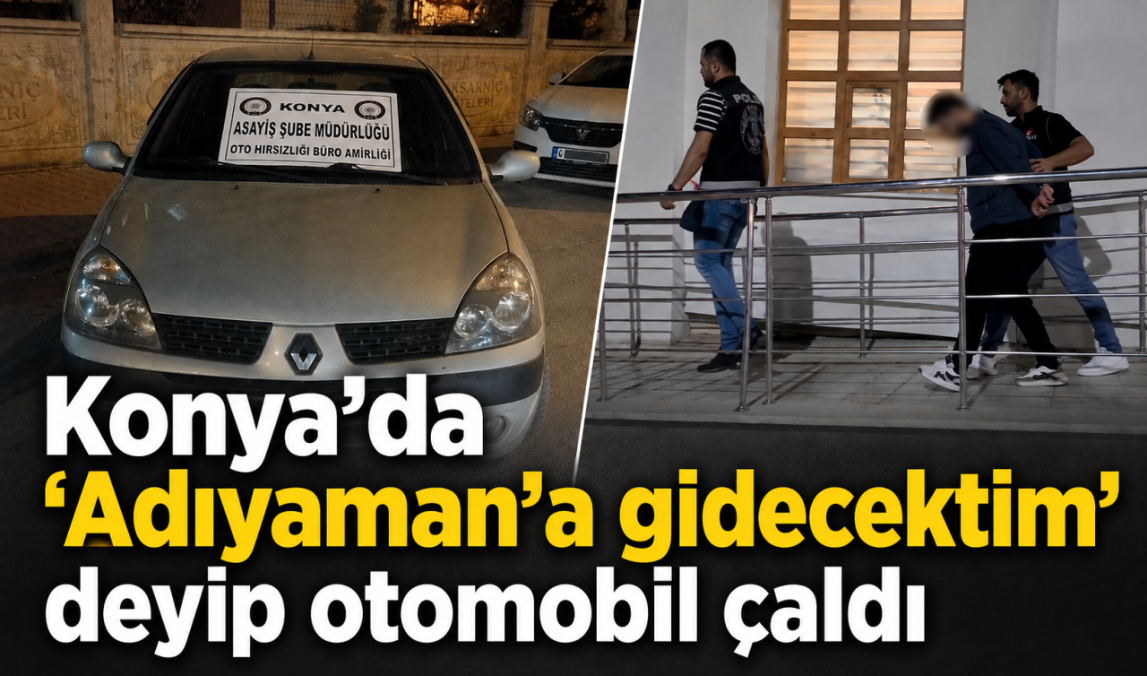 Konya’da “Adıyaman’a gidecektim” deyip otomobil çaldı