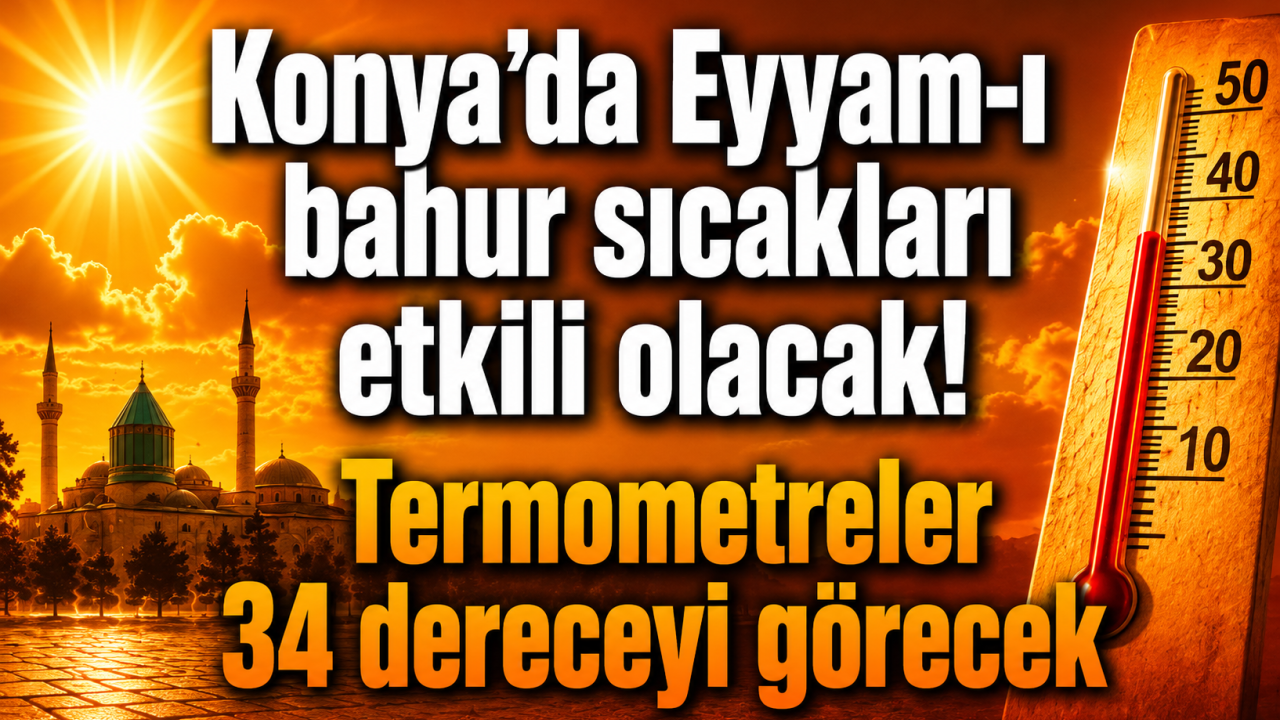 Konya’da Eyyam-ı bahur sıcakları etkili olacak! Termometreler 34 dereceyi görecek