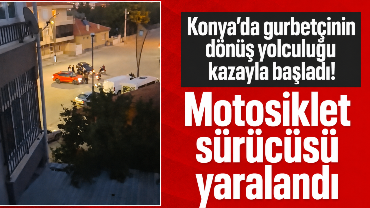 Konya’da gurbetçinin dönüş yolculuğu kazayla başladı! Motosiklet sürücüsü yaralandı